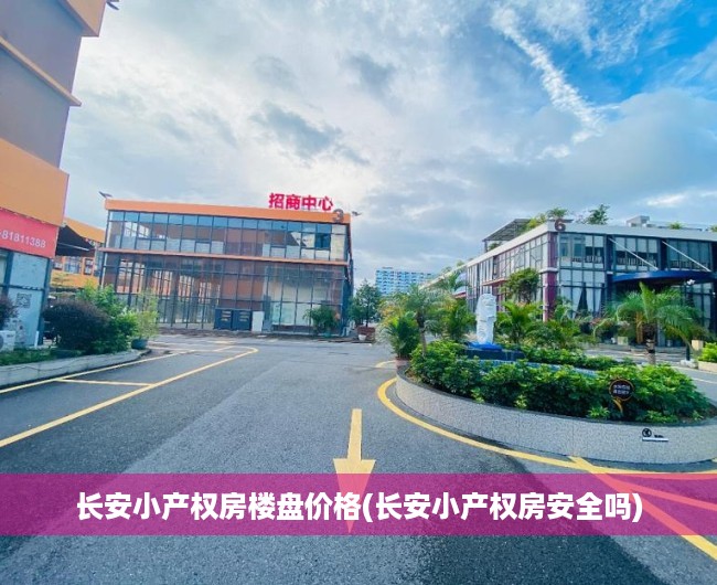长安小产权房楼盘价格(长安小产权房安全吗)