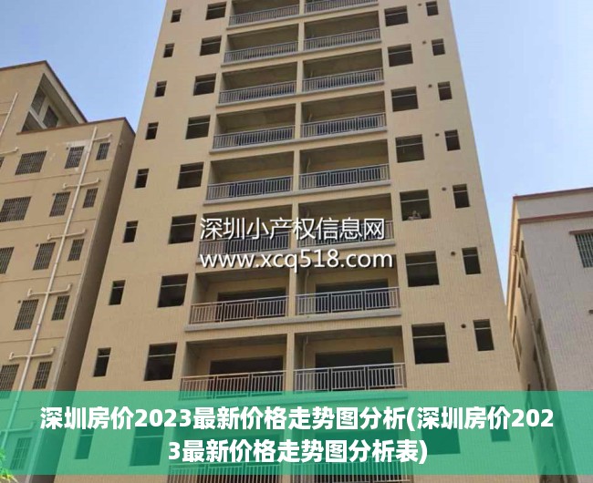 深圳房价2023最新价格走势图分析(深圳房价2023最新价格走势图分析表) 深圳房价2023最新价格走势图分析(深圳房价2023最新价格走势图分析表)