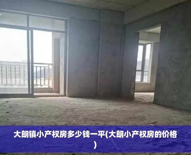 大朗镇小产权房多少钱一平(大朗小产权房的价格) 大朗镇小产权房多少钱一平(大朗小产权房的价格)