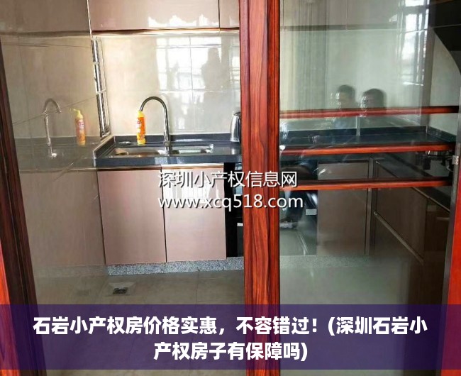 石岩小产权房价格实惠，不容错过！(深圳石岩小产权房子有保障吗)