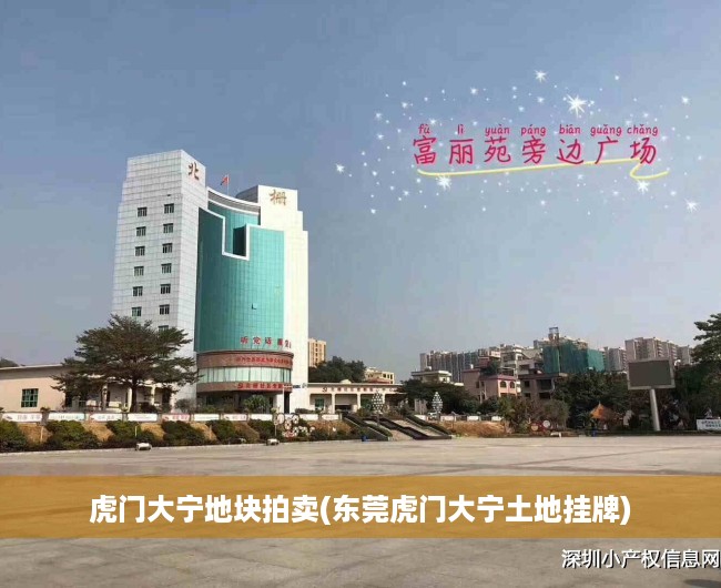虎门大宁地块拍卖(东莞虎门大宁土地挂牌) 虎门大宁地块拍卖(东莞虎门大宁土地挂牌)