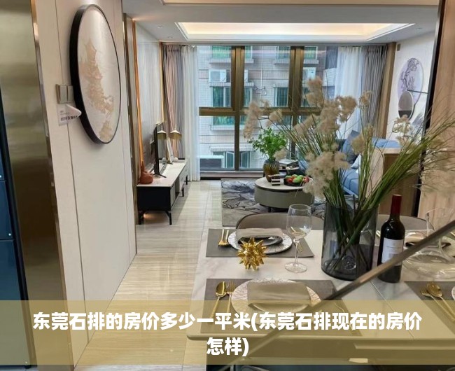 东莞石排的房价多少一平米(东莞石排现在的房价怎样) 东莞石排的房价多少一平米(东莞石排现在的房价怎样)