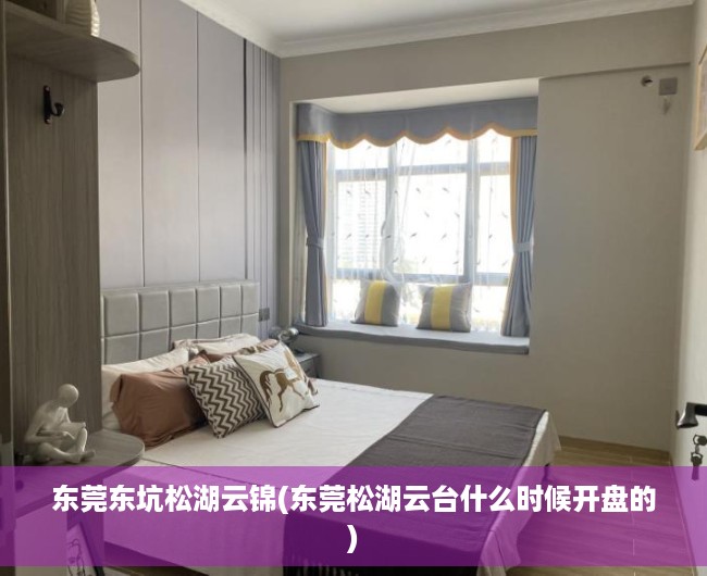 东莞东坑松湖云锦(东莞松湖云台什么时候开盘的) 东莞东坑松湖云锦(东莞松湖云台什么时候开盘的)