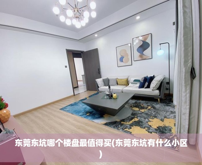 东莞东坑哪个楼盘最值得买(东莞东坑有什么小区) 东莞东坑哪个楼盘最值得买(东莞东坑有什么小区)