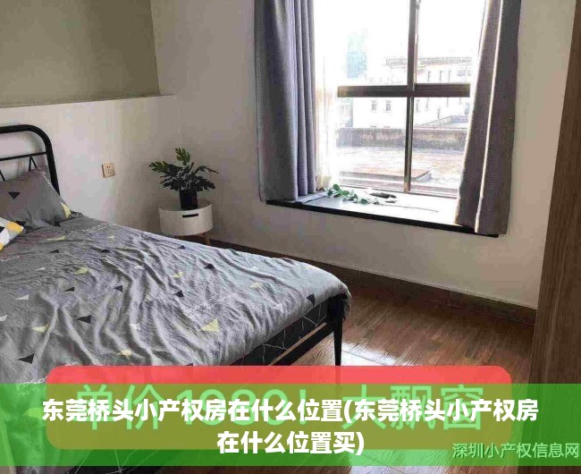 东莞桥头小产权房在什么位置(东莞桥头小产权房在什么位置买) 东莞桥头小产权房在什么位置(东莞桥头小产权房在什么位置买)
