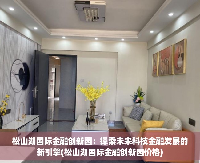 松山湖国际金融创新园：探索未来科技金融发展的新引擎(松山湖国际金融创新园价格)
