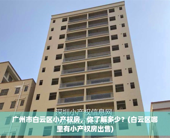 广州市白云区小产权房，你了解多少？(白云区哪里有小产权房出售)