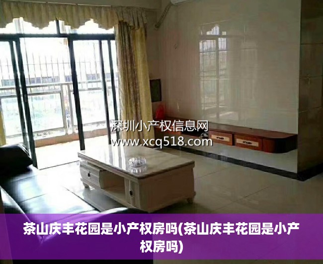茶山庆丰花园是小产权房吗(茶山庆丰花园是小产权房吗) 茶山庆丰花园是小产权房吗(茶山庆丰花园是小产权房吗)