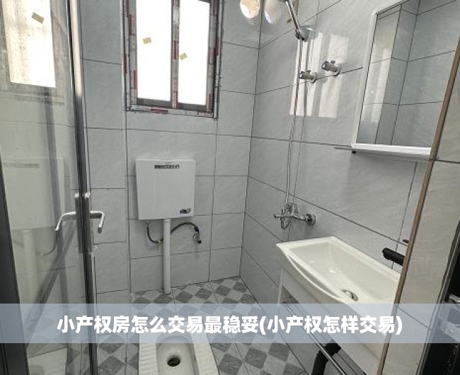 小产权房怎么交易最稳妥(小产权怎样交易)