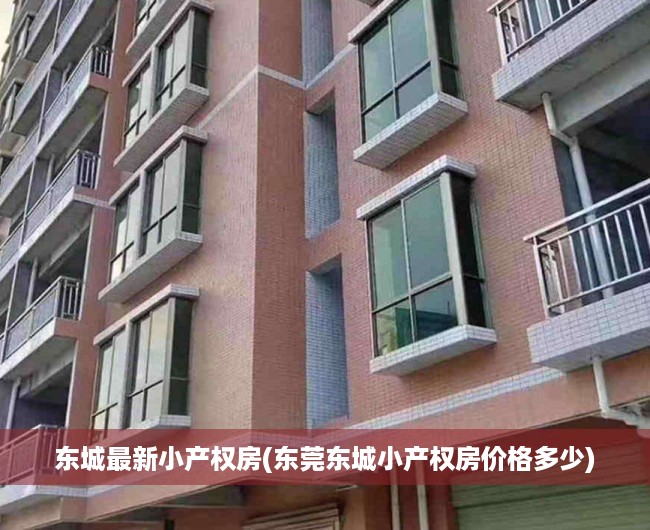 东城最新小产权房(东莞东城小产权房价格多少) 东城最新小产权房(东莞东城小产权房价格多少)