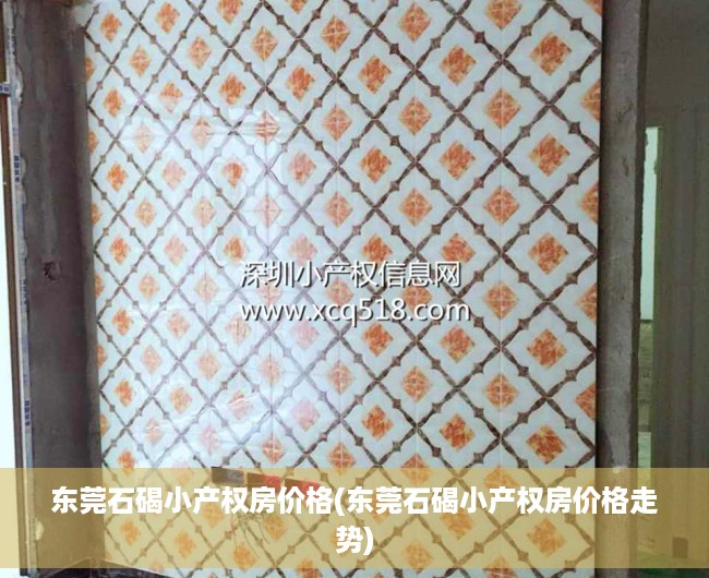 东莞石碣小产权房价格(东莞石碣小产权房价格走势) 东莞石碣小产权房价格(东莞石碣小产权房价格走势)