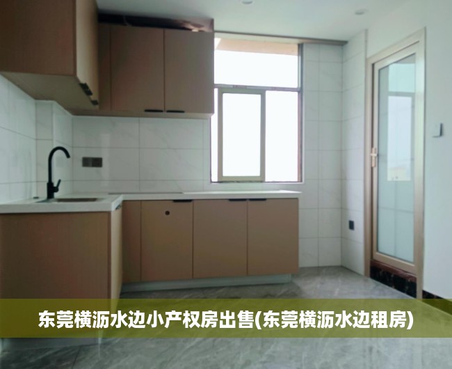 东莞横沥水边小产权房出售(东莞横沥水边租房) 东莞横沥水边小产权房出售(东莞横沥水边租房)