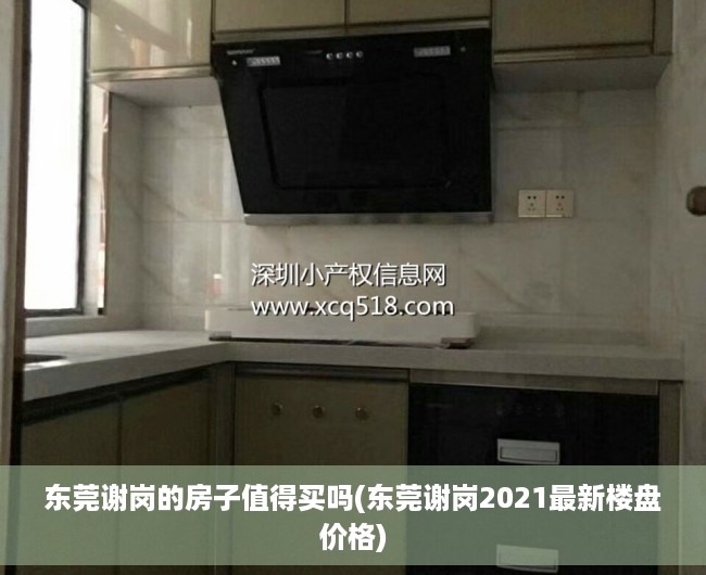东莞谢岗的房子值得买吗(东莞谢岗2021最新楼盘价格) 东莞谢岗的房子值得买吗(东莞谢岗2021最新楼盘价格)