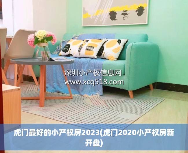 虎门最好的小产权房2023(虎门2020小产权房新开盘) 虎门最好的小产权房2023(虎门2020小产权房新开盘)