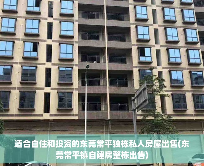 适合自住和投资的东莞常平独栋私人房屋出售(东莞常平镇自建房整栋出售)