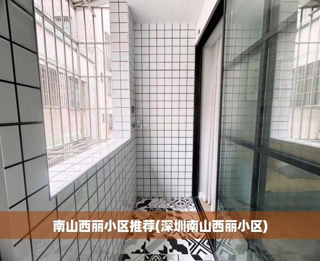 南山西丽小区推荐(深圳南山西丽小区) 南山西丽小区推荐(深圳南山西丽小区)