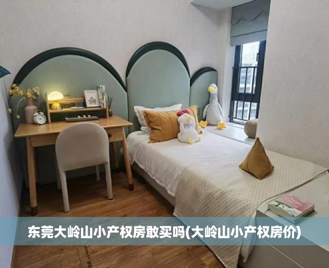 东莞大岭山小产权房敢买吗(大岭山小产权房价) 东莞大岭山小产权房敢买吗(大岭山小产权房价)