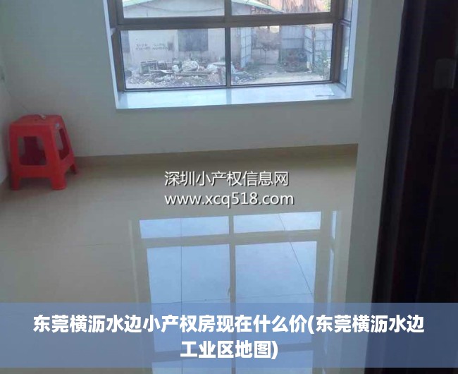 东莞横沥水边小产权房现在什么价(东莞横沥水边工业区地图) 东莞横沥水边小产权房现在什么价(东莞横沥水边工业区地图)