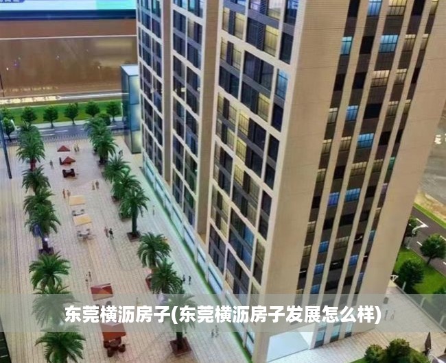 东莞横沥房子(东莞横沥房子发展怎么样) 东莞横沥房子(东莞横沥房子发展怎么样)