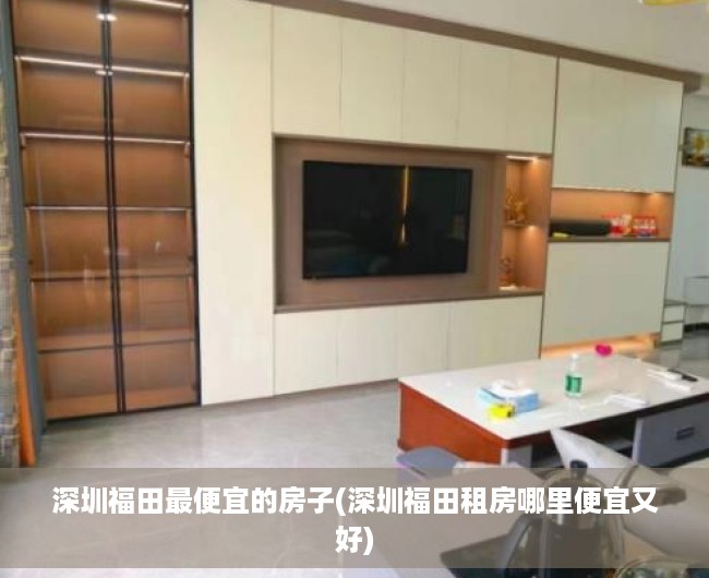 深圳福田最便宜的房子(深圳福田租房哪里便宜又好)
