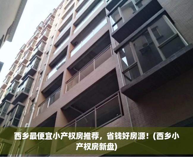 西乡最便宜小产权房推荐，省钱好房源！(西乡小产权房新盘)