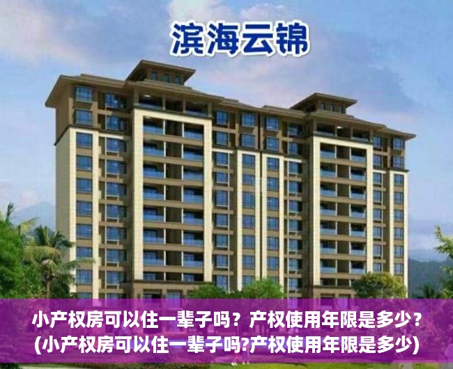 小产权房可以住一辈子吗？产权使用年限是多少？(小产权房可以住一辈子吗?产权使用年限是多少)
