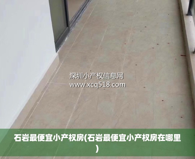 石岩最便宜小产权房(石岩最便宜小产权房在哪里) 石岩最便宜小产权房(石岩最便宜小产权房在哪里)