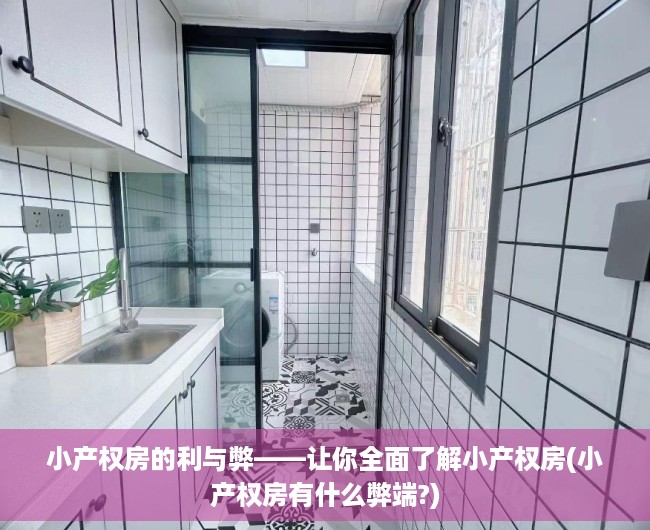 小产权房的利与弊——让你全面了解小产权房(小产权房有什么弊端?)