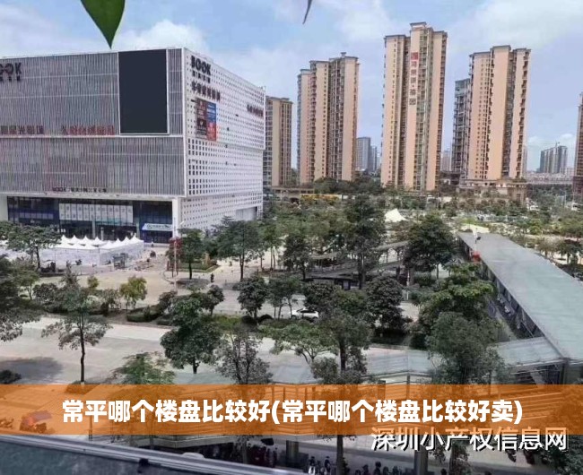 常平哪个楼盘比较好(常平哪个楼盘比较好卖)