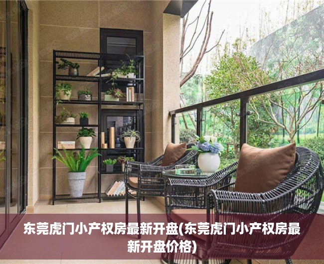 东莞虎门小产权房最新开盘(东莞虎门小产权房最新开盘价格) 东莞虎门小产权房最新开盘(东莞虎门小产权房最新开盘价格)