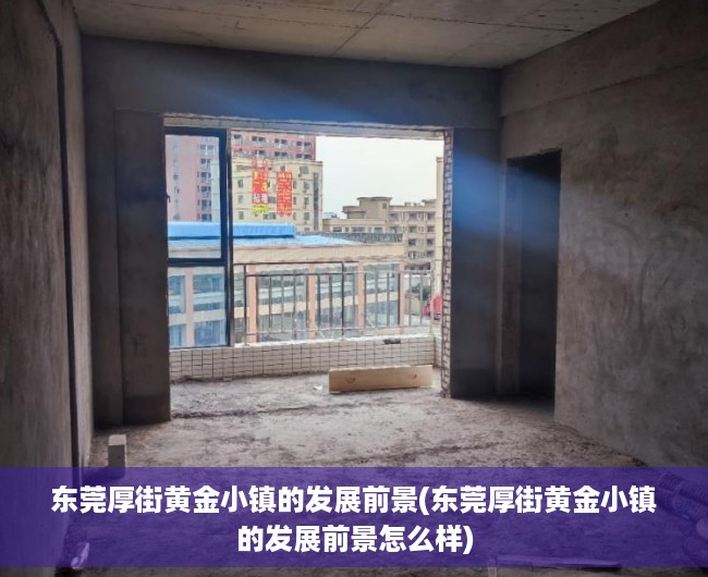 东莞厚街黄金小镇的发展前景(东莞厚街黄金小镇的发展前景怎么样)