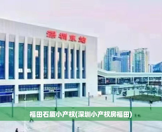 福田石厦小产权(深圳小产权房福田) 福田石厦小产权(深圳小产权房福田)