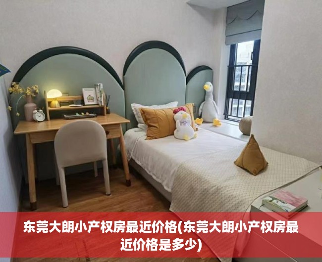 东莞大朗小产权房最近价格(东莞大朗小产权房最近价格是多少) 东莞大朗小产权房最近价格(东莞大朗小产权房最近价格是多少)