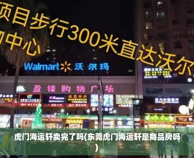 虎门海运轩卖完了吗(东莞虎门海运轩是商品房吗) 虎门海运轩卖完了吗(东莞虎门海运轩是商品房吗)