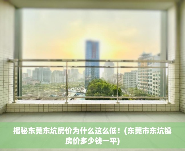 揭秘东莞东坑房价为什么这么低！(东莞市东坑镇房价多少钱一平)