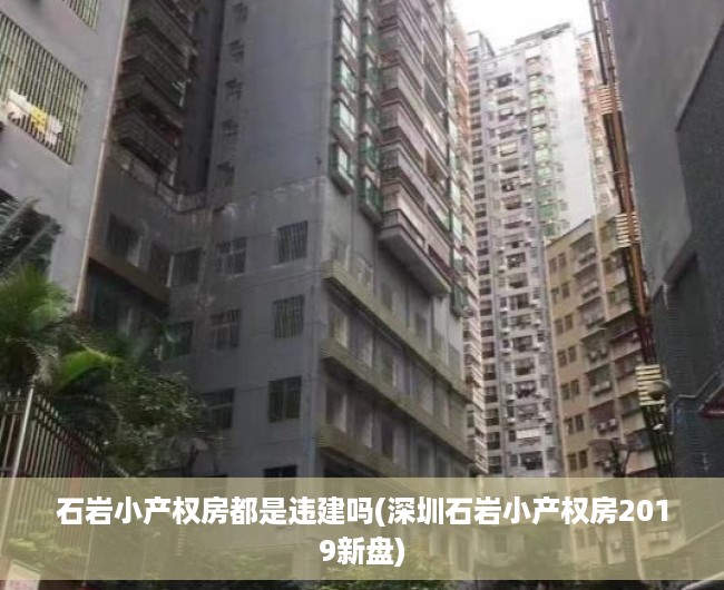 石岩小产权房都是违建吗(深圳石岩小产权房2019新盘) 石岩小产权房都是违建吗(深圳石岩小产权房2019新盘)