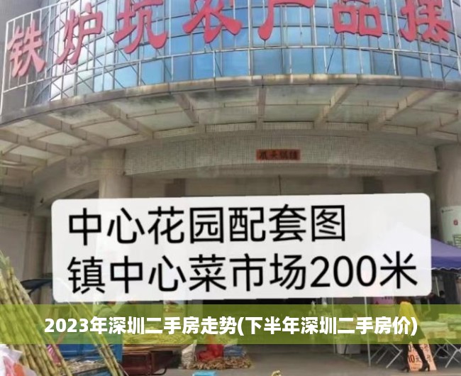 2023年深圳二手房走势(下半年深圳二手房价) 2023年深圳二手房走势(下半年深圳二手房价)