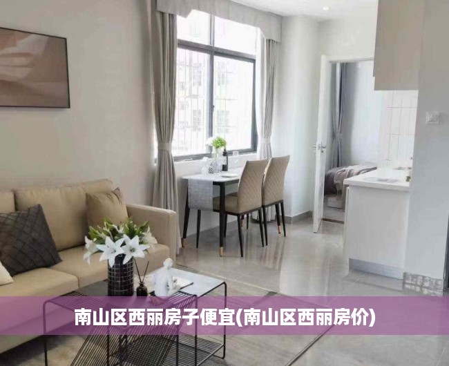 南山区西丽房子便宜(南山区西丽房价) 南山区西丽房子便宜(南山区西丽房价)