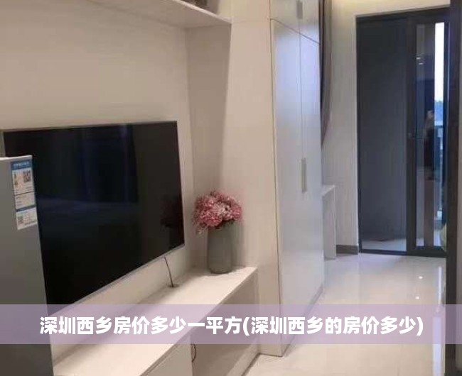 深圳西乡房价多少一平方(深圳西乡的房价多少) 深圳西乡房价多少一平方(深圳西乡的房价多少)