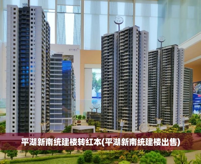 平湖新南统建楼转红本(平湖新南统建楼出售)