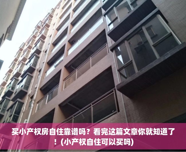 买小产权房自住靠谱吗？看完这篇文章你就知道了！(小产权自住可以买吗)