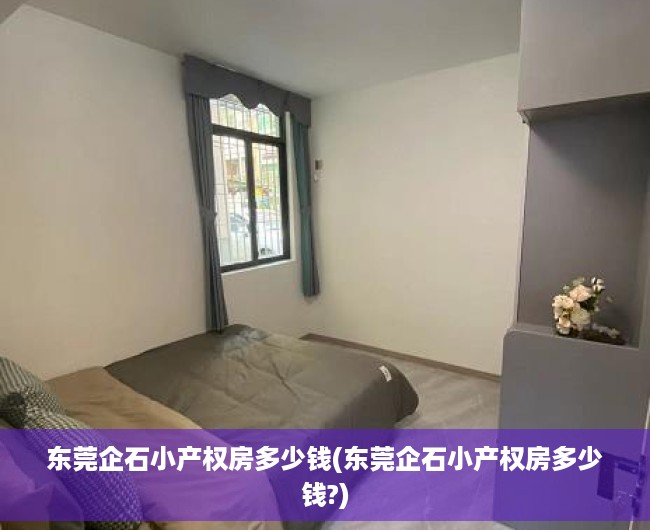 东莞企石小产权房多少钱(东莞企石小产权房多少钱?) 东莞企石小产权房多少钱(东莞企石小产权房多少钱?)