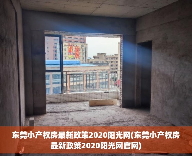 东莞小产权房最新政策2020阳光网(东莞小产权房最新政策2020阳光网官网) 东莞小产权房最新政策2020阳光网(东莞小产权房最新政策2020阳光网官网)