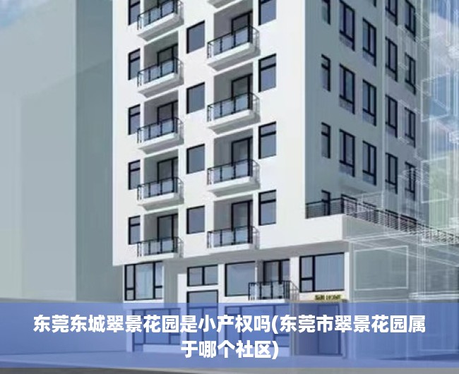 东莞东城翠景花园是小产权吗(东莞市翠景花园属于哪个社区) 东莞东城翠景花园是小产权吗(东莞市翠景花园属于哪个社区)