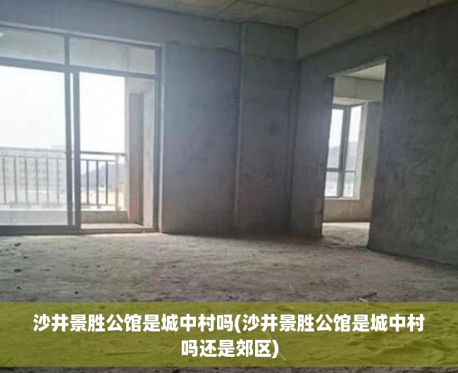 沙井景胜公馆是城中村吗(沙井景胜公馆是城中村吗还是郊区)