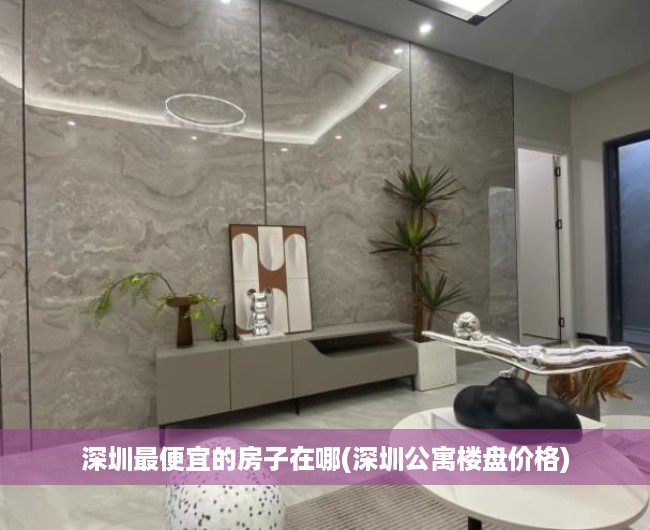 深圳最便宜的房子在哪(深圳公寓楼盘价格) 深圳最便宜的房子在哪(深圳公寓楼盘价格)