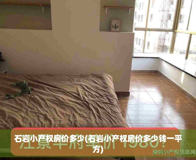 石岩小产权房价多少(石岩小产权房价多少钱一平方) 石岩小产权房价多少(石岩小产权房价多少钱一平方)