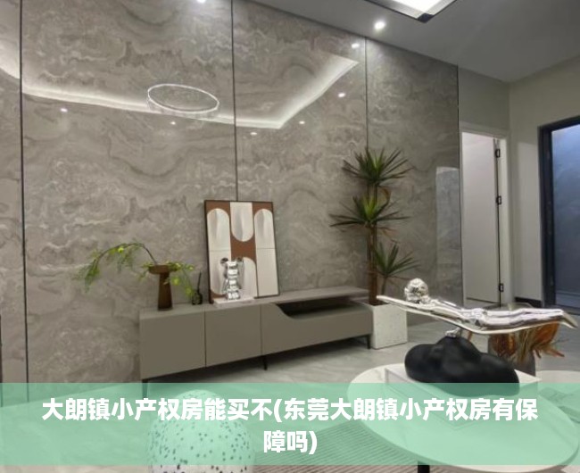 大朗镇小产权房能买不(东莞大朗镇小产权房有保障吗) 大朗镇小产权房能买不(东莞大朗镇小产权房有保障吗)