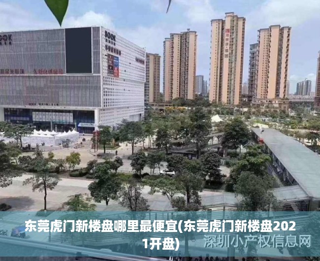 东莞虎门新楼盘哪里最便宜(东莞虎门新楼盘2021开盘) 东莞虎门新楼盘哪里最便宜(东莞虎门新楼盘2021开盘)
