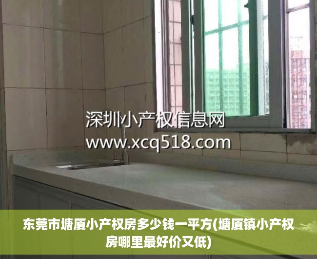 东莞市塘厦小产权房多少钱一平方(塘厦镇小产权房哪里最好价又低) 东莞市塘厦小产权房多少钱一平方(塘厦镇小产权房哪里最好价又低)